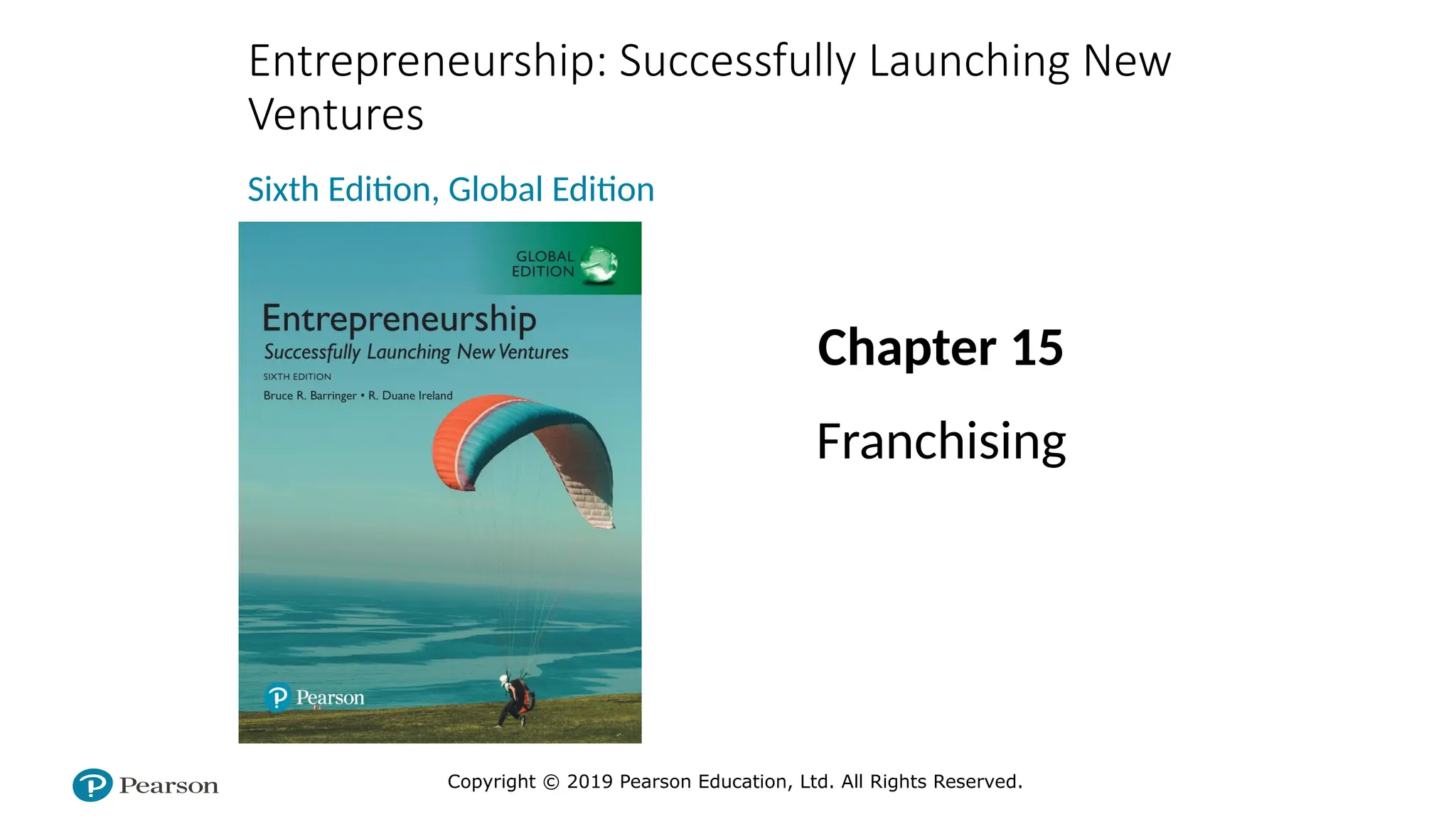 Copyright © 2019 Pearson Education, Ltd. All Rights Reserved.
Entrepreneurship: Successfully Launching New
Ventures
Sixth Edition, Global Edition
Chapter 15
Franchising
 