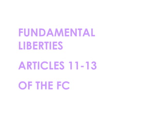 FUNDAMENTAL
LIBERTIES
ARTICLES 11-13
OF THE FC

 