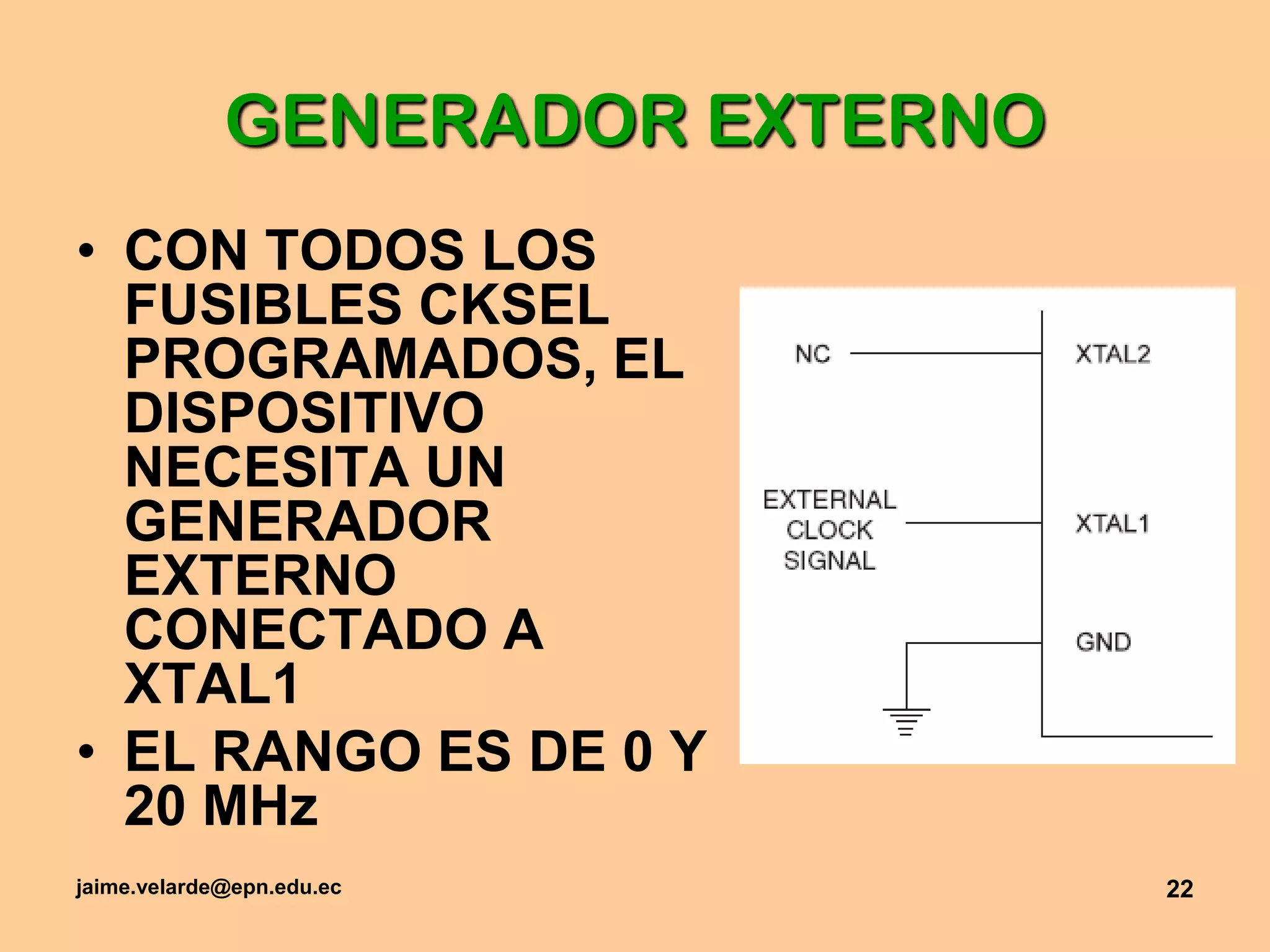 jaime.velarde@epn.edu.ec22GENERADOR EXTERNOCON TODOS LOS FUSIBLES CKSEL PROGRAMADOS, EL DISPOSITIVO NECESITA UN GENERADOR EXTERNO CONECTADO A XTAL1EL RANGO ES DE 0 Y 20 MHz