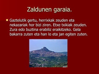 Zaldunen garaia. Gaztelutik gertu, herrixkak zeuden eta nekazariak hor bizi ziren. Etxe txikiak zeuden. Zura edo buztina erabiliz eraikitzeko. Gela bakarra zuten eta han lo eta jan egiten zuten. 