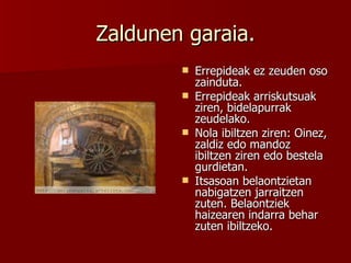 Zaldunen garaia. Errepideak ez zeuden oso zainduta. Errepideak arriskutsuak ziren, bidelapurrak zeudelako. Nola ibiltzen ziren: Oinez, zaldiz edo mandoz ibiltzen ziren edo bestela gurdietan. Itsasoan belaontzietan nabigatzen jarraitzen zuten. Belaontziek haizearen indarra behar zuten ibiltzeko. 
