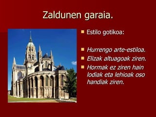 Zaldunen garaia. Estilo gotikoa: Hurrengo arte-estiloa. Elizak altuagoak ziren. Hormak ez ziren hain lodiak eta lehioak oso handiak ziren. 