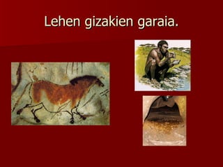 Lehen gizakien garaia. 