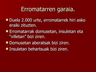 Erromatarren garaia. Duela 2.000 urte, erromatarrek hiri asko eraiki zituzten. Erromatarrak domusetan, insuletan eta “villetan” bizi ziren. Domusetan aberatsak bizi ziren. Insuletan behartsuak bizi ziren. 