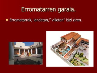 Erromatarren garaia. Erromatarrak, landetan,” villetan” bizi ziren. 