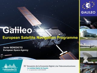 1
Galileo
European Satellite Navigation Programme
Javier BENEDICTO
European Space Agency
 