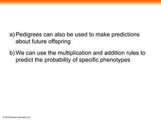 © 2015 Pearson Education Ltd
a) Pedigrees can also be used to make predictions
about future offspring
b) We can use the multiplication and addition rules to
predict the probability of specific phenotypes
 