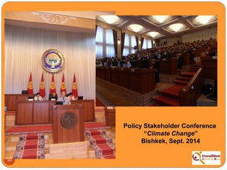 10
Policy Stakeholder Conference
“Climate Change”
Bishkek, Sept. 2014
 