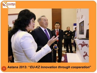 9
Astana 2013: “EU-KZ Innovation through cooperation”
 
