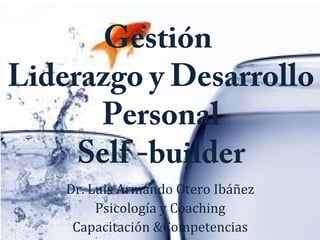 Gestión
Liderazgo y Desarrollo
Personal
Self -builder
Dr. Luis Armando Otero Ibáñez
Psicología y Coaching
Capacitación &Competencias
 