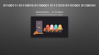 Giochiamo… in Codice
01100111 01110010 01100001 01111010 01101001 01100101
introduzione al #coding per ragazzi
 