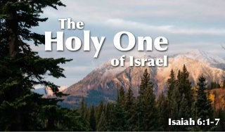 of Israel
The
Holy One
Isaiah 6:1-7
 