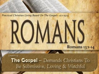 Practical Christian Living Based On The Gospel– 12:1-15:13




                                                        Romans 13:1-14



                                                                     1
 