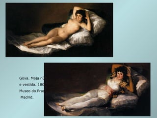 Goya. Maja núa  e vestida. 1803-06.  Museo do Prado, Madrid. 