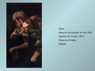 Goya.  Saturno devorando ao seu fillo. (Quinta do Xordo) 1821. Museo do Prado,  Madrid. 