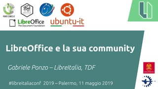 #libreitaliaconf 2019 – Palermo, 11 maggio 2019
LibreOffice e la sua community
Gabriele Ponzo – LibreItalia, TDF
 