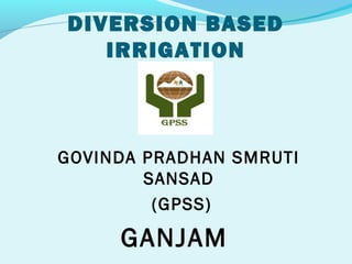 DIVERSION BASED
   IRRIGATION



GOVINDA PRADHAN SMRUTI
        SANSAD
         (GPSS)

     GANJAM
 