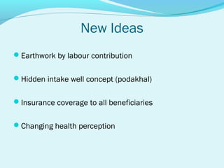 New Ideas
Earthwork by labour contribution


Hidden intake well concept (podakhal)


Insurance coverage to all beneficiaries


Changing health perception
 