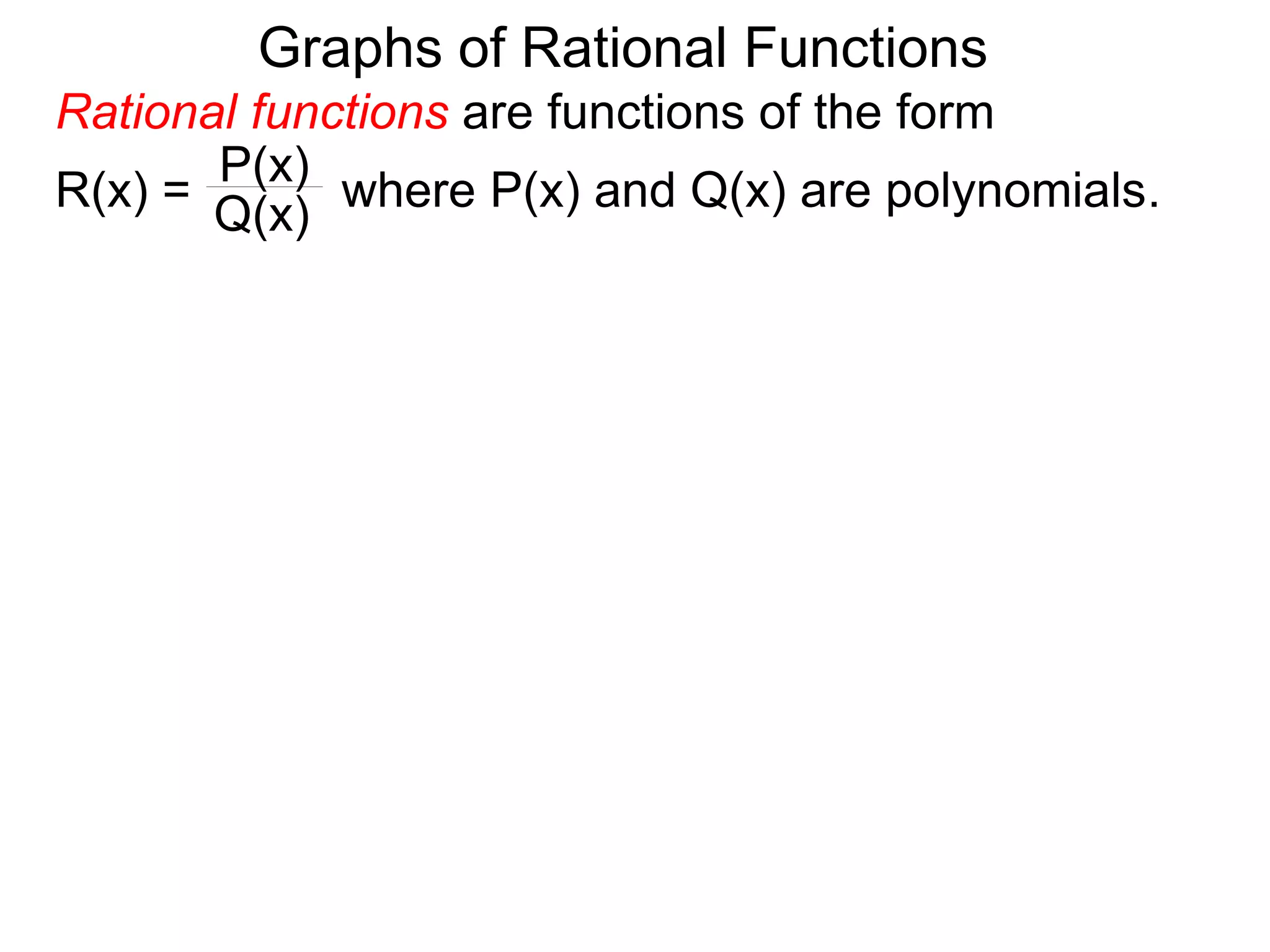 Graphs of Rational Functions
Rational functions are functions of the form
R(x) = where P(x) and Q(x) are polynomials.
P(x)
Q(x)
 