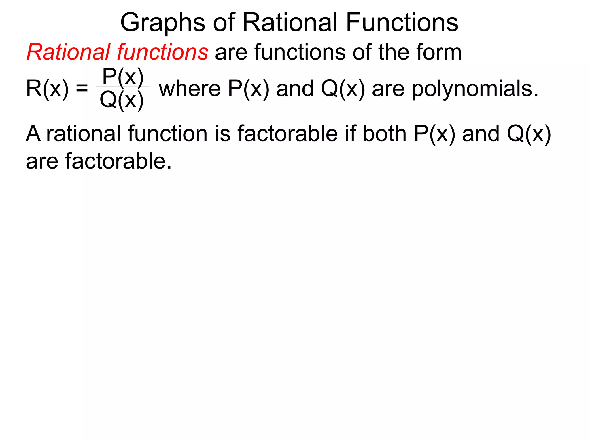 Graphs of Rational Functions
A rational function is factorable if both P(x) and Q(x)
are factorable.
Rational functions are functions of the form
R(x) = where P(x) and Q(x) are polynomials.
P(x)
Q(x)
 