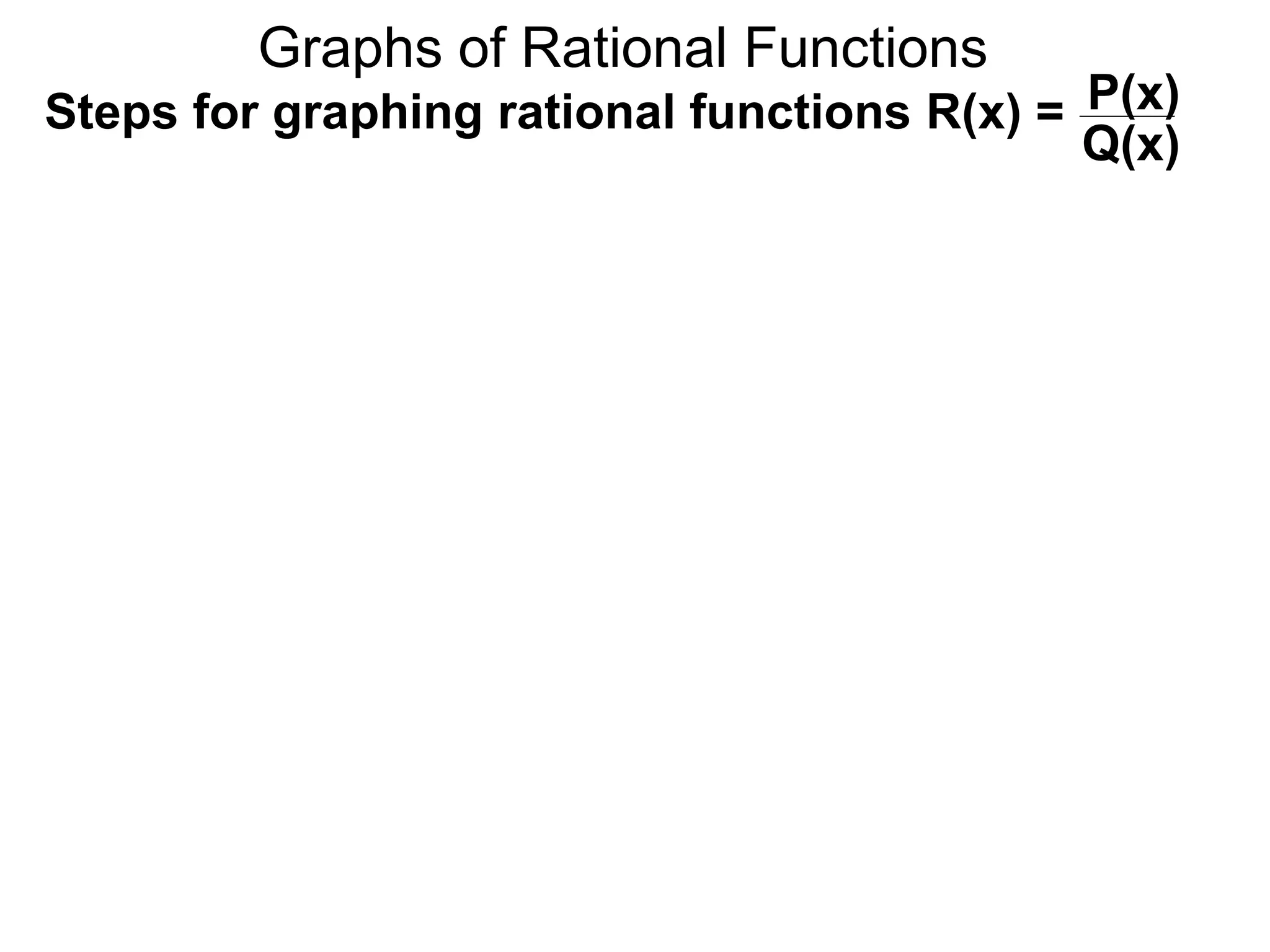 Graphs of Rational Functions
Steps for graphing rational functions R(x) = P(x)
Q(x)
 