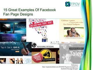 Reference:
http://inspirationfeed.com/2010/04/30-great-examples-of-
facebook-fan-page-designs/
15 Great Examples Of Facebook
Fan Page Designs
 
