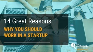 WHY YOU SHOULD
WORK IN A STARTUP
14 Great Reasons
 