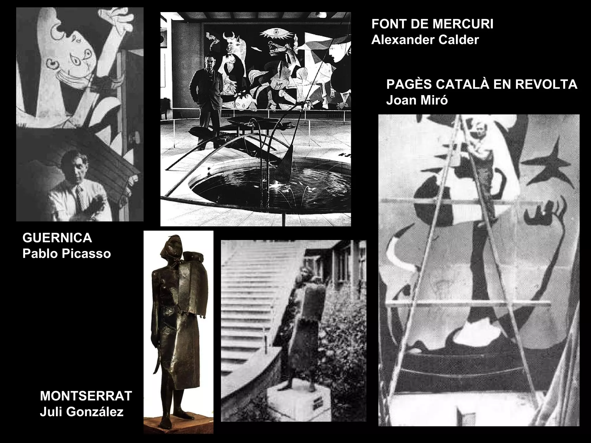 MONTSERRAT  Juli González   FONT DE MERCURI  Alexander Calder PAGÈS CATALÀ EN REVOLTA  Joan Miró GUERNICA  Pablo Picasso   