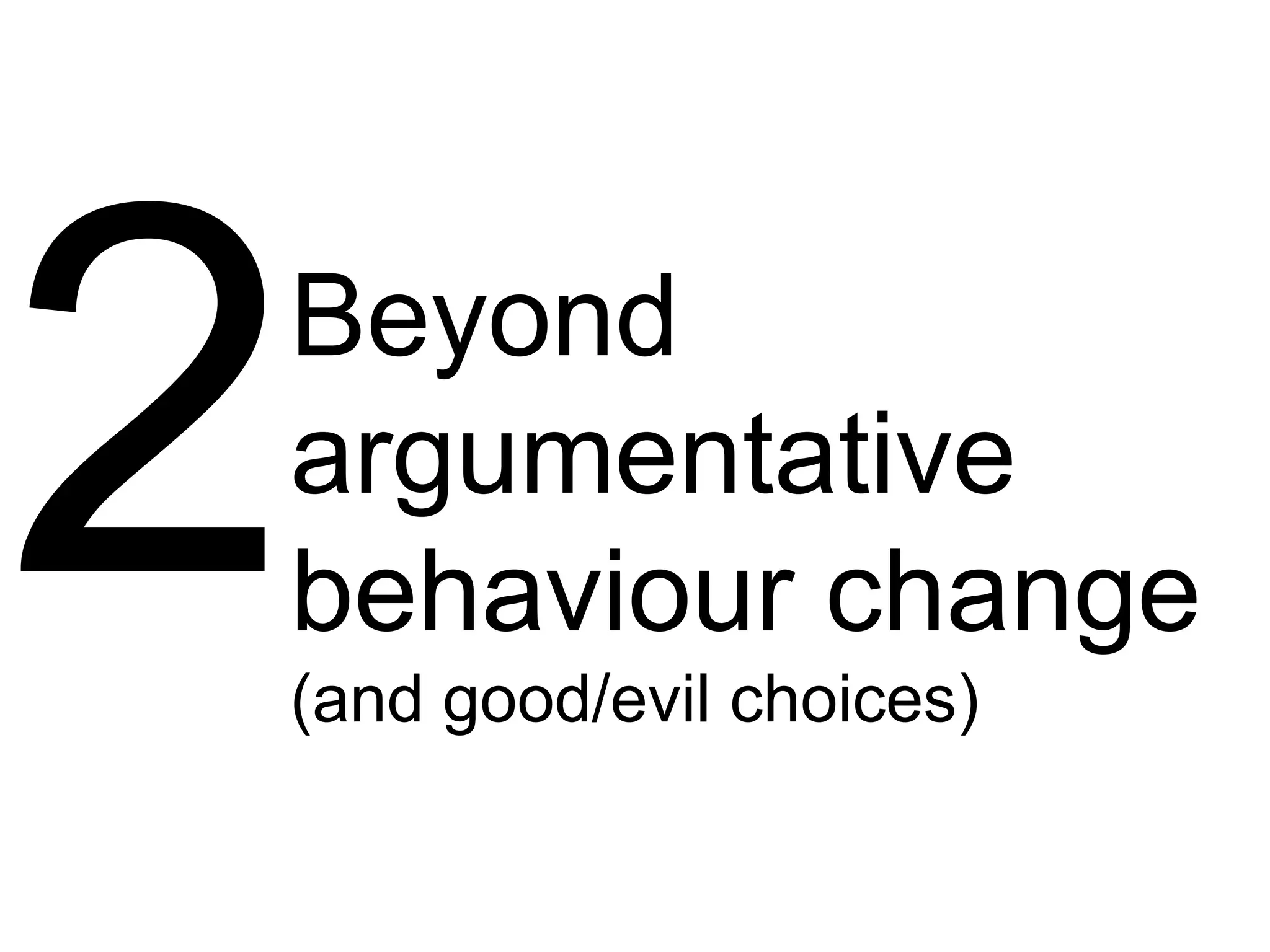 Beyond
argumentative
behaviour change
(and good/evil choices)
 