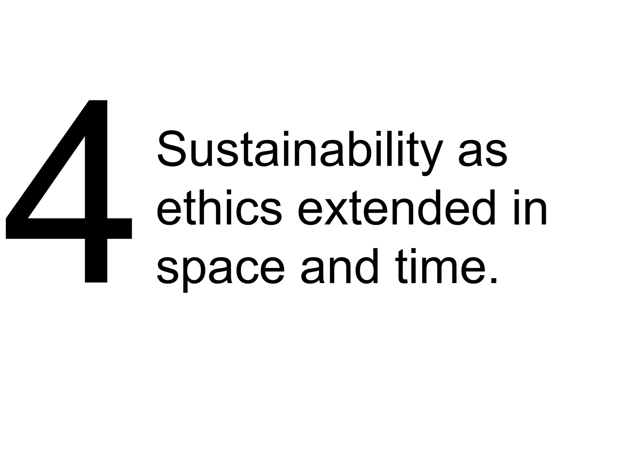 Sustainability as
ethics extended in
space and time.
 
