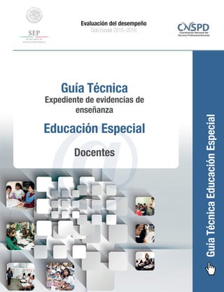 GuíaTécnicaEducaciónEspecial
Evaluación del desempeño
Ciclo Escolar 2015–2016
@
Guía Técnica
Expediente de evidencias de
enseñanza
Docentes
Educación Especial
 