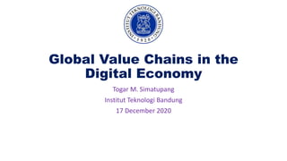 Global Value Chains in the
Digital Economy
Togar M. Simatupang
Institut Teknologi Bandung
17 December 2020
 