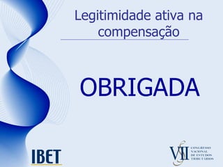 Legitimidade ativa na compensação OBRIGADA 
