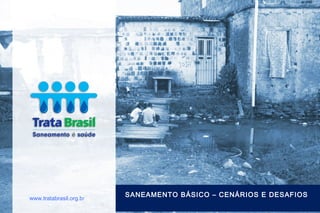 SANEAMENTO BÁSICO – CENÁRIOS E DESAFIOSwww.tratabrasil.org.br
 