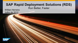 SAP Rapid Deployment Solutions (RDS)
                   Run Better, Faster
Willian Herreira
Julho de 2012
 