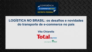 LOGÍSTICA NO BRASIL: os desafios e novidades
do transporte de e-commerce no país
Vito Chiarella
 