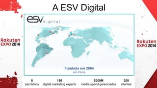 Fundada em 2004 
em Paris 
8 
escritórios 
180 
digital marketing experts 
$300M 
media spend gerenciados 
200 
clientes 
A ESV Digital 
 