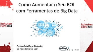 Como Aumentar o Seu ROI 
com Ferramentas de Big Data 
Fernando Mifano Galender 
Co-Founder & Co-CEO 
 