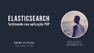 Breno Oliveira
@brenoholiveira
breno26@gmail.com
B R E N O O L I V E I R A
Tech Leader at Moip
ElasticSearch
Turbinando sua aplicação PHP
 