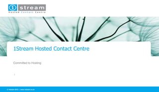 1Stream Hosted Contact Centre 
Committed to Hosting 
| 
 1stream 2012 | www.1stream.co.za 
 