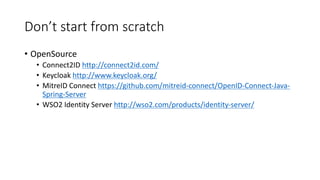 Don’t	
  start	
  from	
  scratch
• OpenSource
• Connect2ID	
  http://connect2id.com/
• Keycloak http://www.keycloak.org/
...