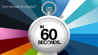 Um minuto é muito?
 