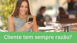 Cliente tem sempre razão?
 