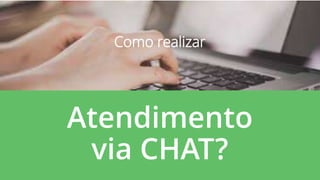 Atendimento
via CHAT?
Como realizar
 