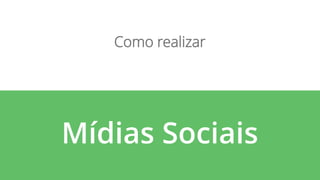 Mídias Sociais
Como realizar
 