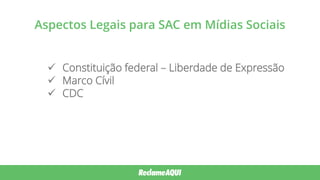 Aspectos Legais para SAC em Mídias Sociais
 Constituição federal – Liberdade de Expressão
 Marco Cívil
 CDC
 