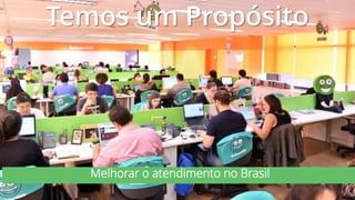 Temos um Propósito
Melhorar o atendimento no Brasil
 