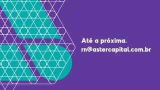 Até a próxima.
rn@astercapital.com.br
 