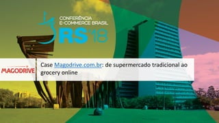 Case Magodrive.com.br: de supermercado tradicional ao
grocery online
 