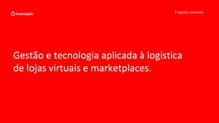 Gestão e tecnologia aplicada à logística
de lojas virtuais e marketplaces.
| logistics solutions
 
